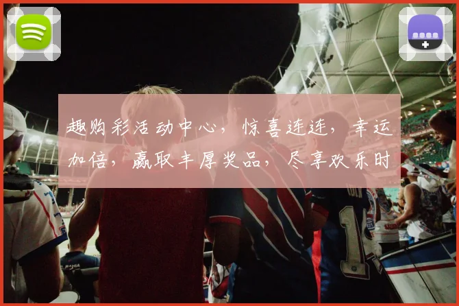 趣购彩活动中心，惊喜连连，幸运加倍，赢取丰厚奖品，尽享欢乐时光，不容错过