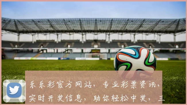 乐乐彩官方网站，专业彩票资讯，实时开奖信息，助你轻松中奖，三重惊喜等你来