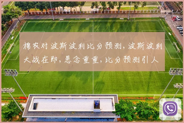 棉农对波斯波利比分预测,波斯波利大战在即,悬念重重,比分预测引人入胜,一触即发