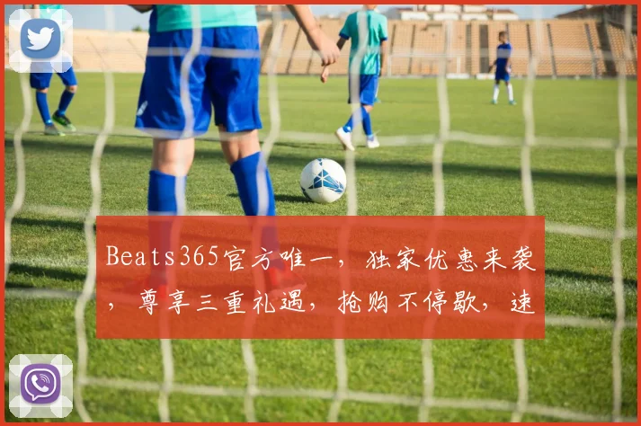 Beats365官方唯一，独家优惠来袭，尊享三重礼遇，抢购不停歇，速来体验
