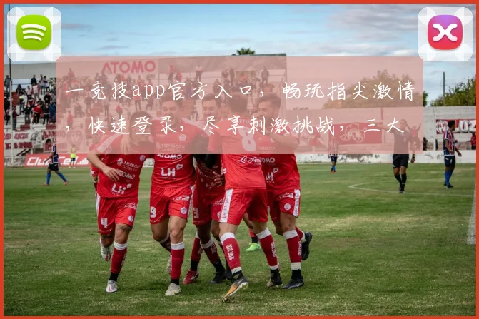 一竞技app官方入口，畅玩指尖激情，快速登录，尽享刺激挑战，三大特权等你来